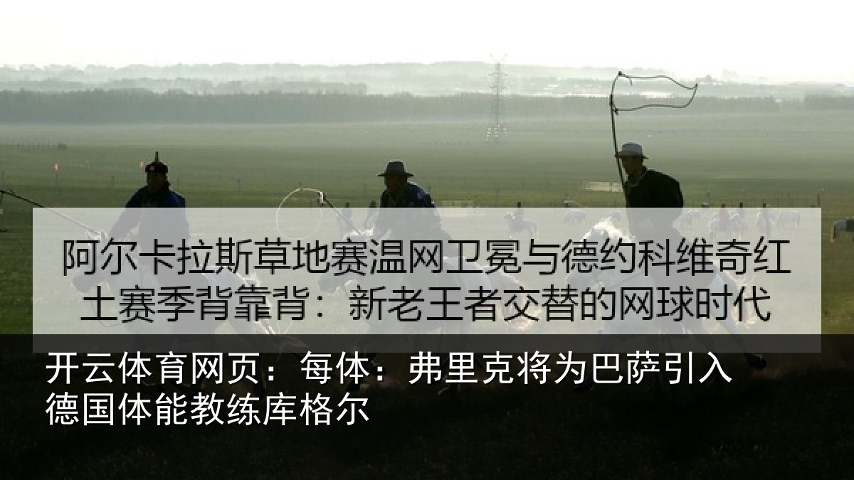 开云体育网页:每体:弗里克将为巴萨引入德国体能教练库格尔