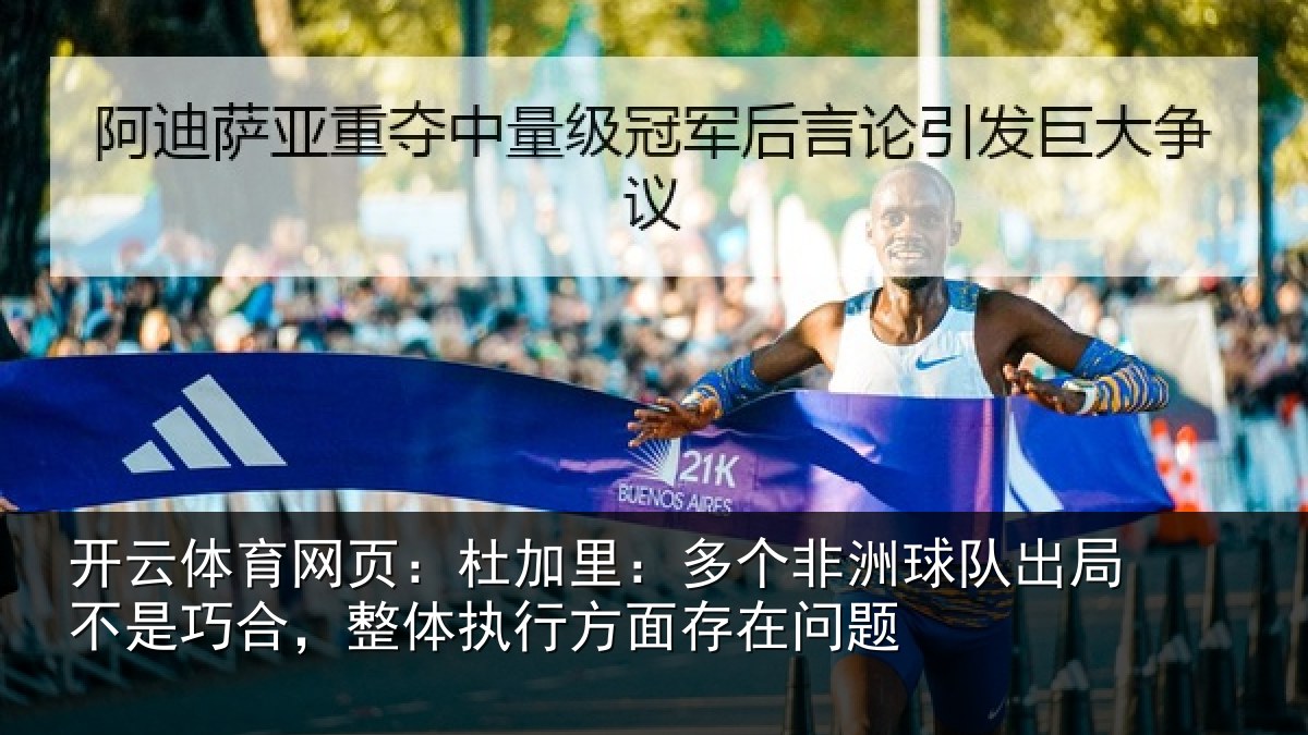 开云体育网页:杜加里:多个非洲球队出局不是巧合,整体执行方面存在问题