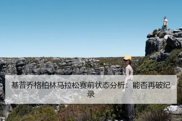 基普乔格柏林马拉松赛前状态分析：能否再破纪录