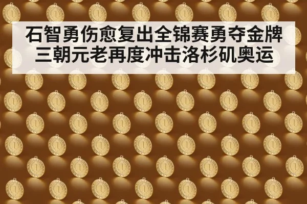 石智勇伤愈复出全锦赛勇夺金牌 三朝元老再度冲击洛杉矶奥运