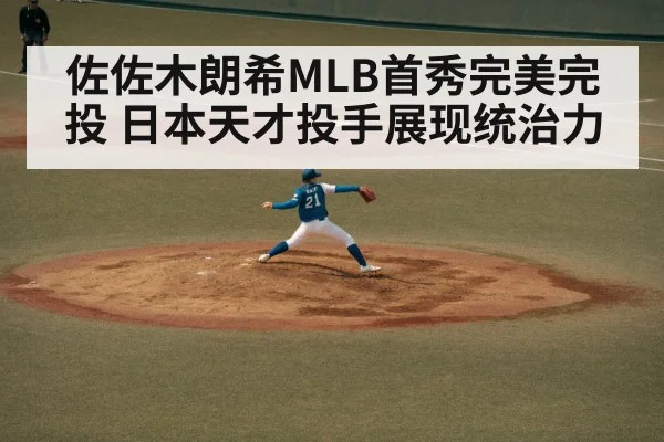 佐佐木朗希MLB首秀完美完投 日本天才投手展现统治力